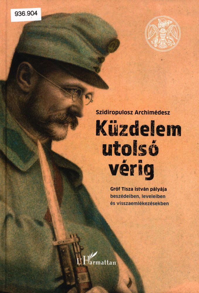 Küzdelem utolsó vérig : gróf Tisza István pályája beszédeiben, leveleiben és visszaemlékezésekben