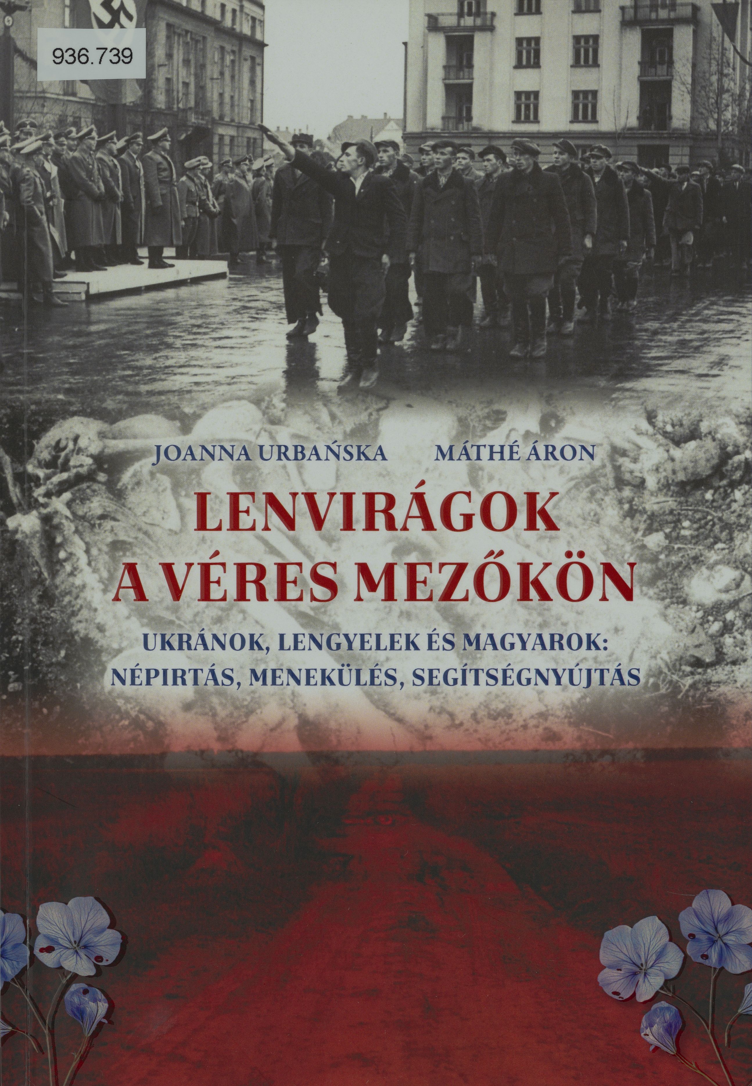 Lenvirágok a véres mezőkön : ukránok, lengyelek és magyarok: népírtás, menekülés, segítségnyújtás