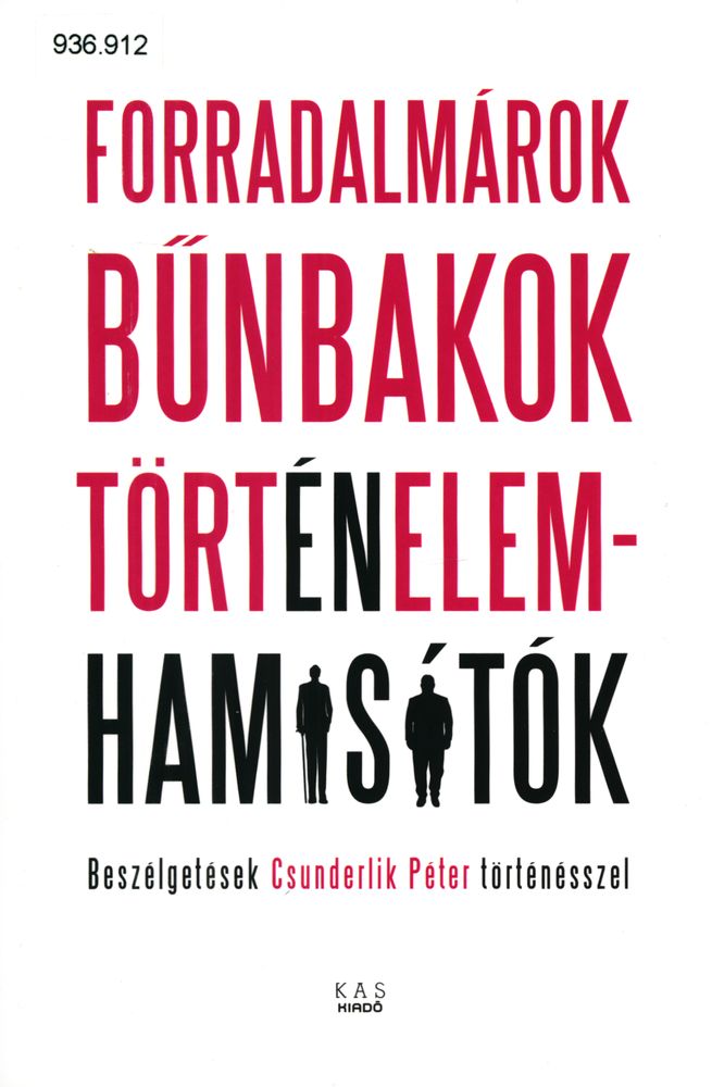 Forradalmárok bűnbakok, történelemhamisítók : beszélgetések Csunderlik Péter történésszel