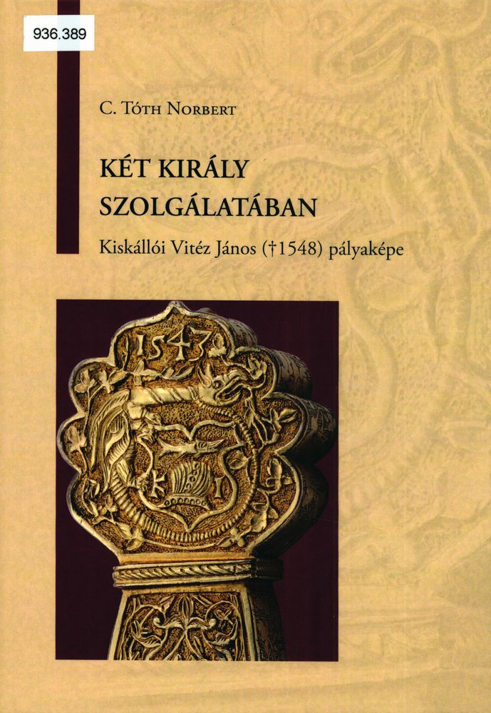 Két király szolgálatában : Kiskállói Vitéz János (†1548) pályaképe : oklevéltárral