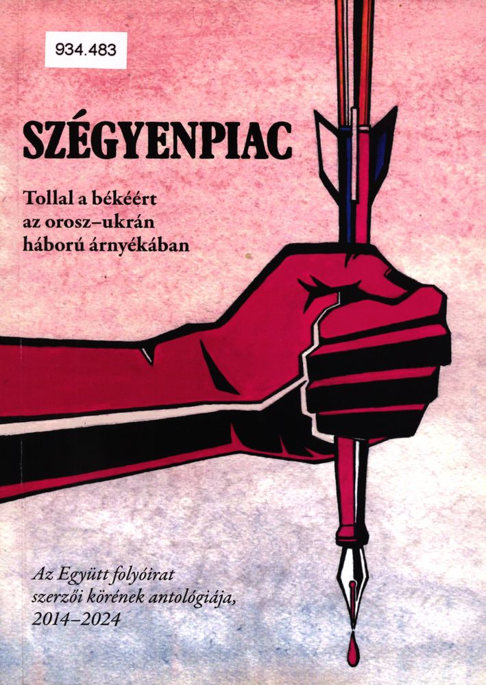 Szégyenpiac : tollal a békéért az orosz-ukrán háború árnyékában : az Együtt folyóirat szerzői körének antológiája, 2014-2024