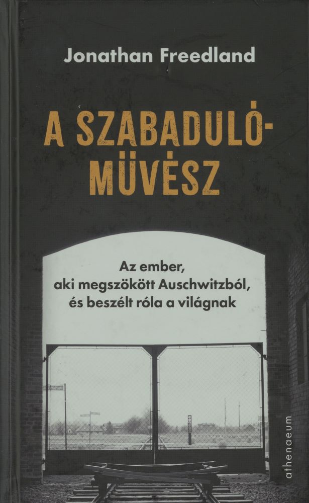 A szabadulóművész : az ember, aki megszökött Auschwitzból, és beszélt róla a világnak