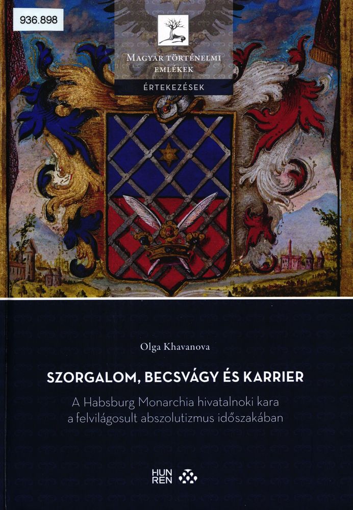 Szorgalom, becsvágy és karrier : a Habsburg Monarchia hivatalnoki kara a felvilágosult abszolutizmus időszakában