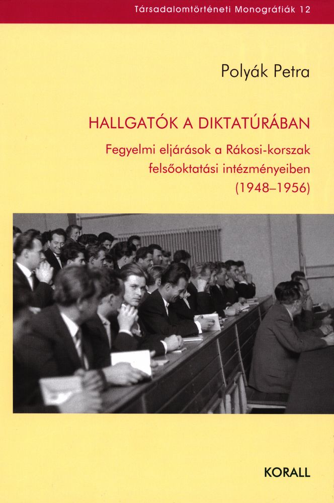 Hallgatók a diktatúrában : fegyelmi eljárások a Rákosi-korszak felsőoktatási intézményeiben (1948-1956)