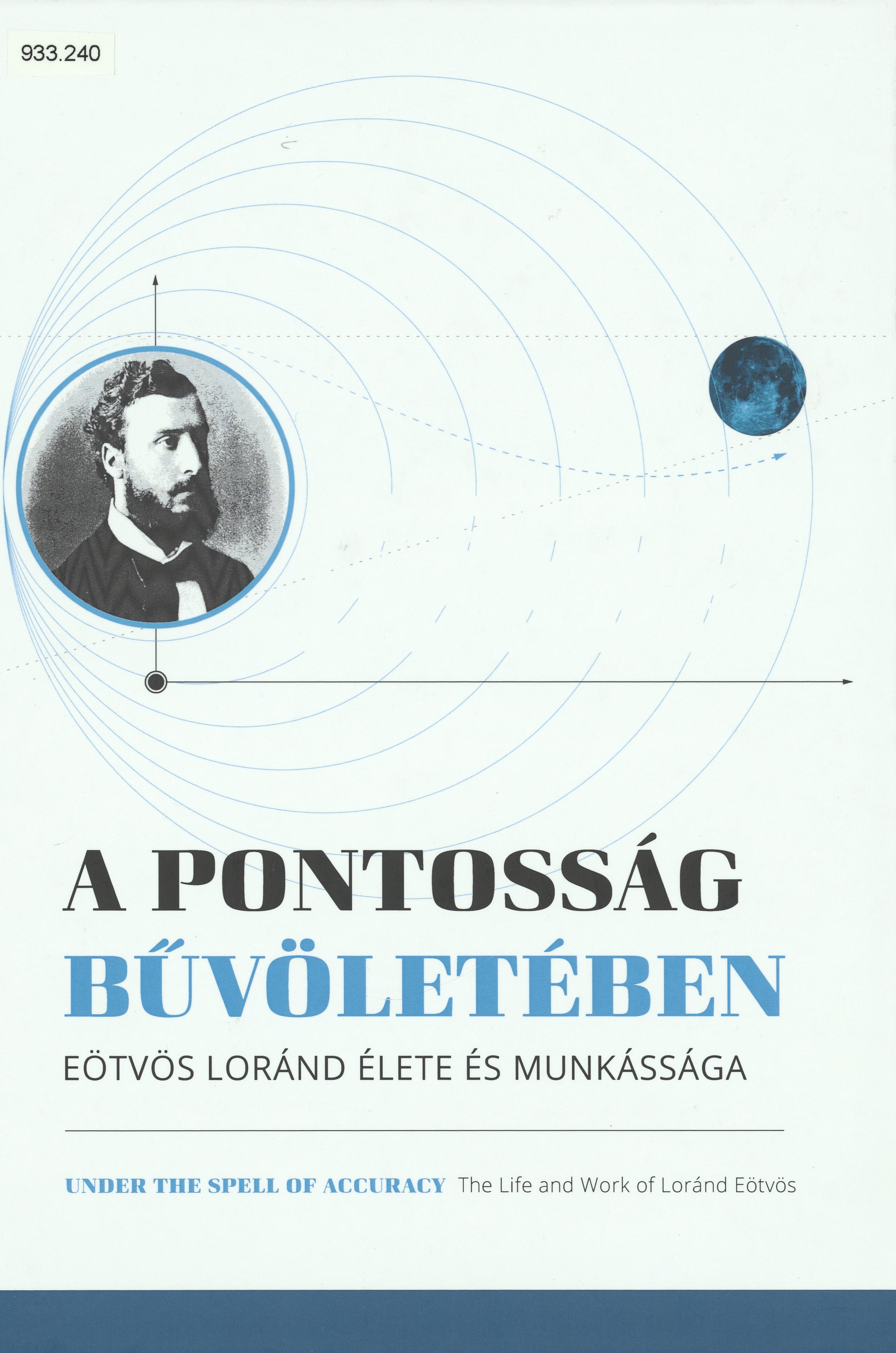 A pontosság bűvöletében : Eötvös Loránd élete és munkássága = Under the spell of accuracy : the life and work of Loránd Eötvös