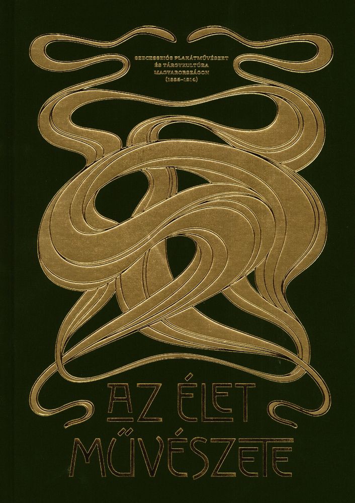 Az élet művészete : szecessziós plakátművészet és tárgykultúra Magyarországon (1895–1914)